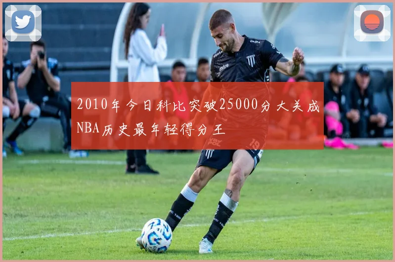 2010年今日科比突破25000分大关成NBA历史最年轻得分王