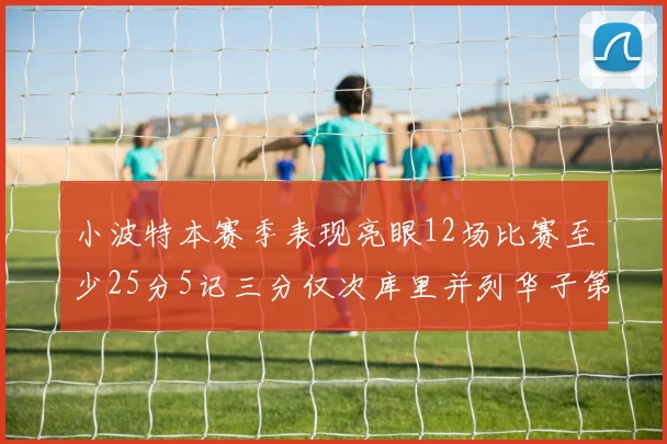 小波特本赛季表现亮眼12场比赛至少25分5记三分仅次库里并列华子第二