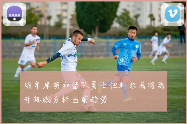 明年库明加留队勇士但科尔或将离开路威分析当前趋势
