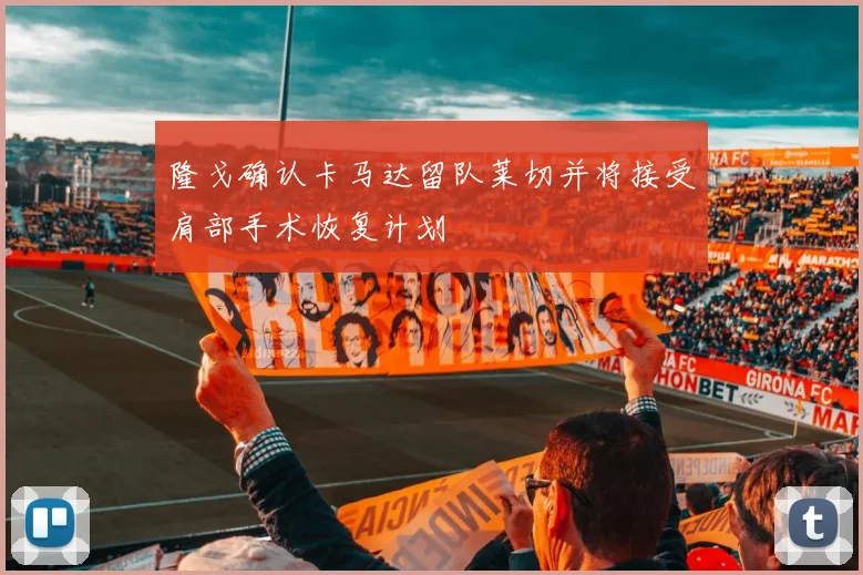 隆戈确认卡马达留队莱切并将接受肩部手术恢复计划