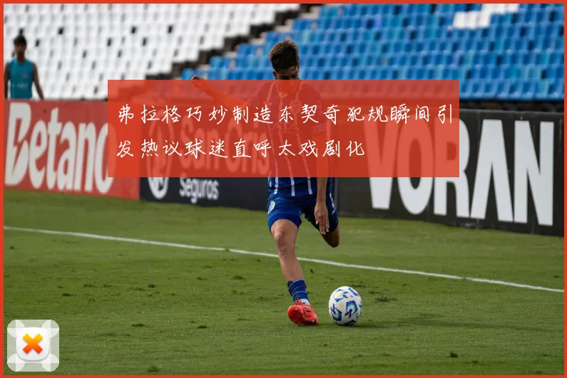 弗拉格巧妙制造东契奇犯规瞬间引发热议球迷直呼太戏剧化