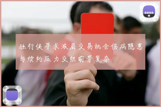 独行侠寻求浓眉交易机会伤病隐患与续约压力交织前景复杂