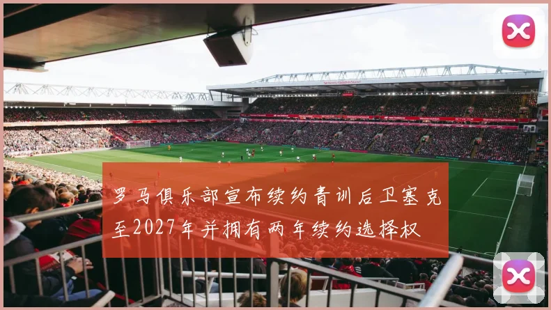 罗马俱乐部宣布续约青训后卫塞克至2027年并拥有两年续约选择权